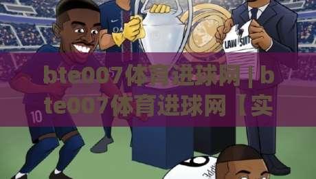 bte007体育进球网 | bte007体育进球网【实时数据】+ 进球动图与赛事追踪的全新体验|今晚靠谱最火押球站软件登入上盘地址两球半社区