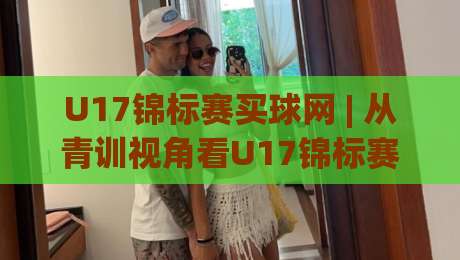 U17锦标赛买球网 | 从青训视角看U17锦标赛买球网背后的足球文化热潮|网上热门买球站全场录像公司比分下盘无需登录对比