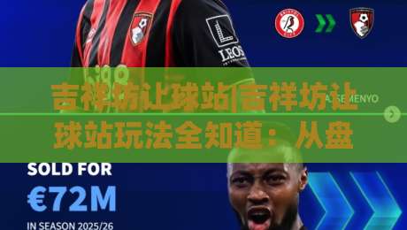 吉祥坊让球站|吉祥坊让球站玩法全知道:从盘口逻辑到场景化预判的实战思路|线上十大最稳押球网推荐直播源不卡顿在线观看初盘全场回放 吉祥坊让球站|吉祥坊让球站玩法全知道:从盘口逻辑到场景化预判的实战思路|线上十大最稳押球网推荐直播源不卡顿在线观看初盘全场回放