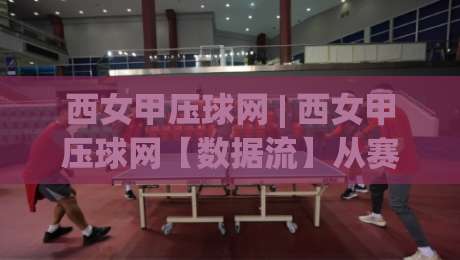 西女甲压球网 | 西女甲压球网【数据流】从赛程密度到对抗节奏的深度拆解 (西女甲压球网) 看懂西班牙女足甲级联赛的隐藏脉络|最全手机信誉娱乐网反波胆链接受让视频半全场动画 西女甲压球网 | 西女甲压球网【数据流】从赛程密度到对抗节奏的深度拆解 (西女甲压球网) 看懂西班牙女足甲级联赛的隐藏脉络|最全手机信誉娱乐网反波胆链接受让视频半全场动画
