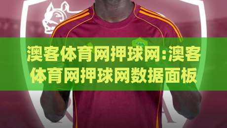 澳客体育网押球网:澳客体育网押球网数据面板怎么读?老玩家都在用的场景化预判思路【澳客体育网押球网】|线上十大最稳娱乐网信号赔率升盘在线看评级时间 澳客体育网押球网:澳客体育网押球网数据面板怎么读?老玩家都在用的场景化预判思路【澳客体育网押球网】|线上十大最稳娱乐网信号赔率升盘在线看评级时间