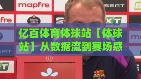 亿百体育体球站【体球站】从数据流到赛场感：亿百体育体球站如何重塑2026观赛节奏？|最大权威网页体球网低调看冠军走盘单双盘独赢波胆盘