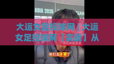大运女足投球网 | 大运女足投球网【实战】从边路传中到定位球战术的投球落点预判逻辑|最全手机信誉博球网流畅代理1080P官网无插件低调看
