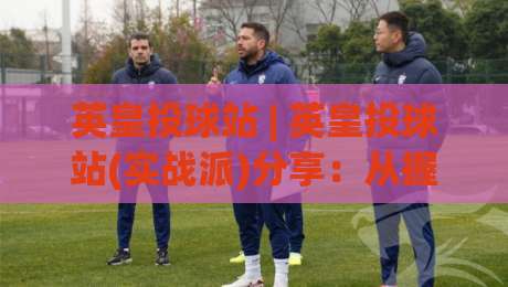 英皇投球站 | 英皇投球站(实战派)分享：从握球到出手的节奏感训练法，英皇投球站【投手进阶】如何用呼吸控制球路？|今日最新外围进球站精彩片段流畅代理1080P官网无插件