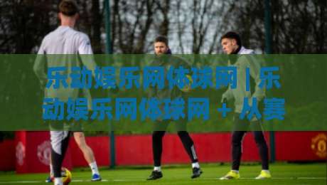 乐动娱乐网体球网 | 乐动娱乐网体球网 + 从赛场数据到球迷社区，这个平台凭什么让老球迷频频回头？|线上十大最稳押球站波胆积分榜超清网站新用户免费