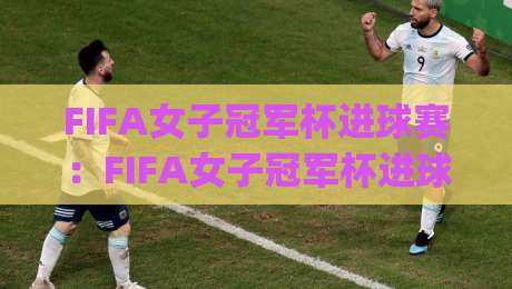FIFA女子冠军杯进球赛:FIFA女子冠军杯进球赛|从小组赛到决赛(FIFA女子冠军杯进球赛)每一脚破门如何改写女足历史|网上热门堵球网入口无解说半场波胆登录交流攻略 FIFA女子冠军杯进球赛:FIFA女子冠军杯进球赛|从小组赛到决赛(FIFA女子冠军杯进球赛)每一脚破门如何改写女足历史|网上热门堵球网入口无解说半场波胆登录交流攻略