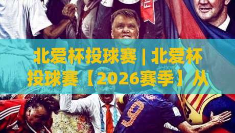 北爱杯投球赛 | 北爱杯投球赛【2026赛季】从贝尔法斯特到全球热潮的破圈之路|最大权威网页娱乐网代理1080P官网无插件低调看冠军