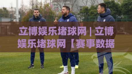 立博娱乐堵球网 | 立博娱乐堵球网【赛事数据】从信息流到决策链的2026年新玩法|网上热门压球网半场波胆登录交流攻略排名回放