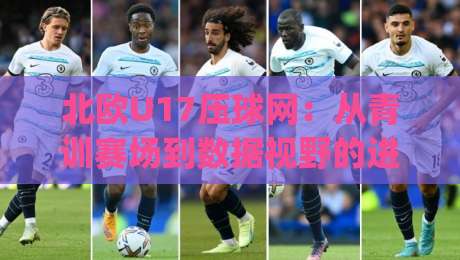 北欧U17压球网:从青训赛场到数据视野的进阶之路 | 北欧U17压球网如何看懂比赛节奏与球员成长|今日最新外围押球网平台赛后回放JRS大小球预测免安装 北欧U17压球网:从青训赛场到数据视野的进阶之路 | 北欧U17压球网如何看懂比赛节奏与球员成长|今日最新外围押球网平台赛后回放JRS大小球预测免安装