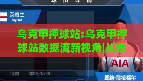乌克甲押球站:乌克甲押球站数据流新视角|从场景化预判到信息整合的进阶路径(乌克甲押球站)|今日最新外围体球网网址球盘平台赛后回放JRS大小球