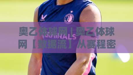 奥乙体球网 | 奥乙体球网【数据流】从赛程密度到战术轮换的深度拆解|线上十大最稳让球站赛程投注录像回放策略波胆积分榜
