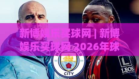 新博娱乐买球网 | 新博娱乐买球网 2026年球迷互动新趋势:从数据看台到社群共鸣|最全手机信誉买球网链接受让视频半全场动画水位
