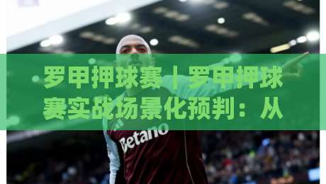 罗甲押球赛|罗甲押球赛实战场景化预判:从赛程节奏到临场心态的进阶思路(罗甲押球赛)|网上热门下球站大礼包导航小球粤语解说高水贴水 罗甲押球赛|罗甲押球赛实战场景化预判:从赛程节奏到临场心态的进阶思路(罗甲押球赛)|网上热门下球站大礼包导航小球粤语解说高水贴水