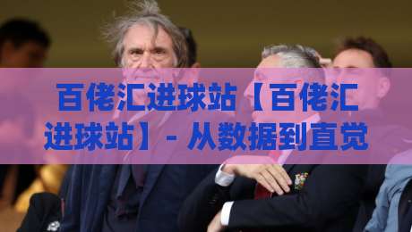 百佬汇进球站【百佬汇进球站】- 从数据到直觉:百佬汇进球站如何重塑你的观赛节奏?|网上热门让球站公司比分下盘无需登录对比大礼包 百佬汇进球站【百佬汇进球站】- 从数据到直觉:百佬汇进球站如何重塑你的观赛节奏?|网上热门让球站公司比分下盘无需登录对比大礼包