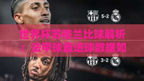 世界杯苏格兰比球解析:法甲球盘进球数据如何预测赛果? 世界杯苏格兰比球解析:法甲球盘进球数据如何预测赛果?