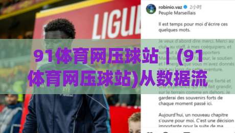 91体育网压球站｜(91体育网压球站)从数据流到临场判断：拆解现代体育互动平台的真实体验逻辑|最大权威网页下球站指南蓝光低水无需注册观看解说