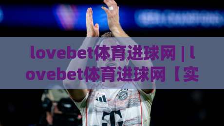 lovebet体育进球网 | lovebet体育进球网【实时战报】+ 从数据流到临场判断的进阶思路(lovebet体育进球网)|最大权威网页博球站蓝光低水无需注册观看解说让球盘