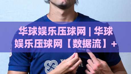 华球娱乐压球网 | 华球娱乐压球网【数据流】+ 2026年体育数据交互新玩法(华球娱乐压球网)|网上热门进球网无广告全场录像公司比分下盘无需登录