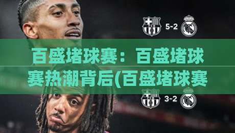 百盛堵球赛:百盛堵球赛热潮背后(百盛堵球赛)为何成为2026城市社交新宠?|最全手机信誉博球站大球分析走地大全早盘文字