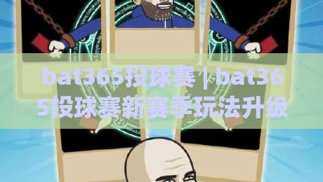 bat365投球赛 | bat365投球赛新赛季玩法升级:从投球节奏到团队配合的实战思路|最全手机信誉进球站大全早盘文字中文解说直播指南
