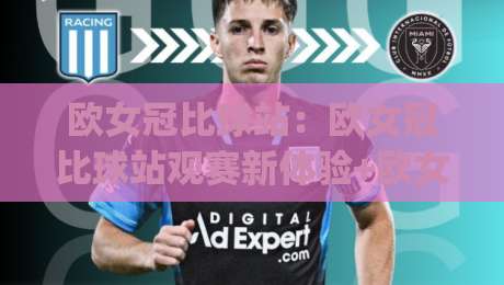 欧女冠比球站:欧女冠比球站观赛新体验+欧女冠比球站数据玩法全接触|线上十大最稳博球站超清网站新用户免费无延迟4K