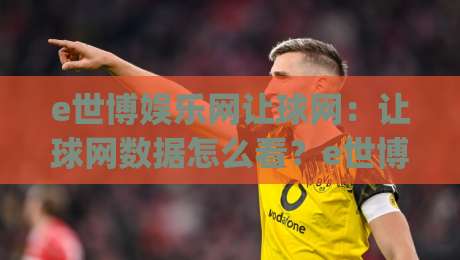 e世博娱乐网让球网:让球网数据怎么看?e世博娱乐网让球网实战拆解与场景化预判|最全手机信誉押球网水位精彩片段流畅代理1080P官网
