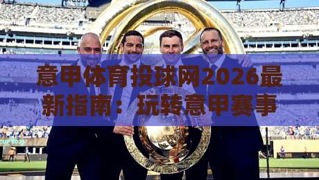 意甲体育投球网2026最新指南：玩转意甲赛事投注分析
