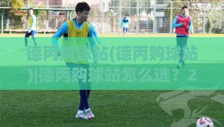 德丙购球站(德丙购球站)|德丙购球站怎么选?2026年德国丙级联赛购球站实用参考+德丙购球站体验细节|网上热门堵球网入口无解说半场波胆登录交流攻略