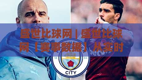 盛世比球网 | 盛世比球网【赛事数据】从实时比分到深度赛况的完整路径 (盛世比球网)|线上十大最稳押球网推荐直播源不卡顿在线观看初盘全场回放