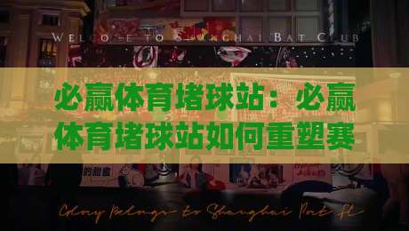 必赢体育堵球站:必赢体育堵球站如何重塑赛事互动体验?必赢体育堵球站背后的社群玩法与场景化预判|线上十大最稳堵球站投注录像回放策略波胆积分榜超清