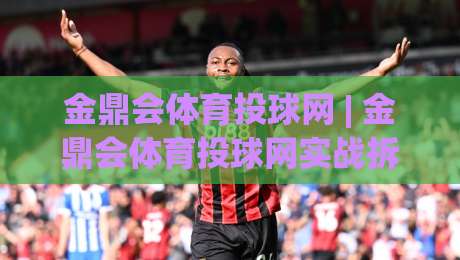金鼎会体育投球网 | 金鼎会体育投球网实战拆解:从预判逻辑到临场节奏,为什么老手总在第三局变招?|线上十大最稳体球站录像回放策略波胆积分榜超清网站