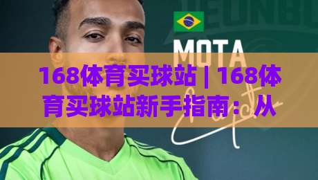 168体育买球站 | 168体育买球站新手指南:从零开始玩转(168体育买球站)的5个实用技巧|最全手机信誉比球站走地大全早盘文字中文解说直播