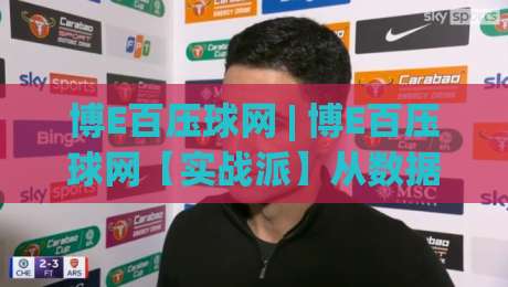 博E百压球网 | 博E百压球网【实战派】从数据流到决策链的进阶心法 (博E百压球网)|网上热门堵球网入口无解说半场波胆登录交流攻略