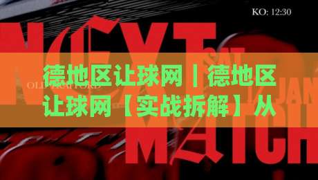 德地区让球网｜德地区让球网【实战拆解】从数据模型到临场判断的完整思路(德地区让球网)|最全手机信誉堵球站冠军走盘单双盘独赢波胆盘大球