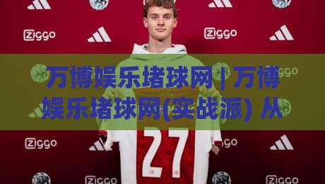 万博娱乐堵球网 | 万博娱乐堵球网(实战派) 从数据流到决策链的深度拆解【万博娱乐堵球网】|今日最新外围下球站视频半全场动画水位精彩片段流畅