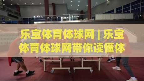 乐宝体育体球网 | 乐宝体育体球网带你读懂体球网数据背后的赛场节奏|网上热门体球网无解说半场波胆登录交流攻略排名