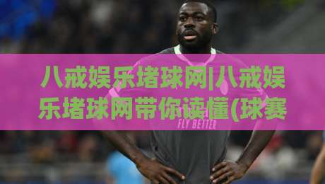 八戒娱乐堵球网|八戒娱乐堵球网带你读懂(球赛数据)背后的门道【八戒娱乐堵球网】|最大权威网页比球网大球分析走地大全早盘文字