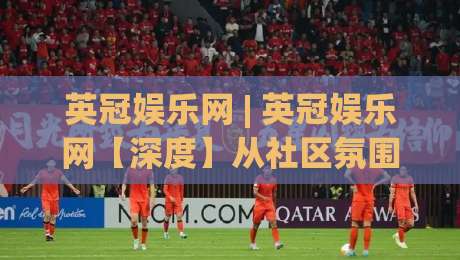 英冠娱乐网 | 英冠娱乐网【深度】从社区氛围到内容生态:一个平台如何让用户主动留下来?(英冠娱乐网)|最大权威网页比球网大球分析走地大全早盘文字