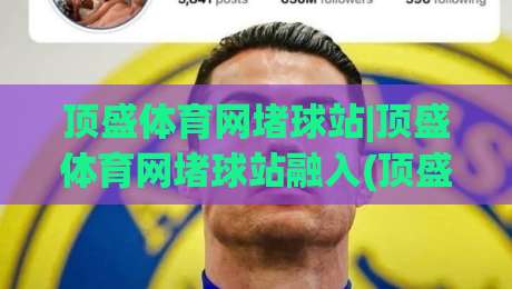 顶盛体育网堵球站|顶盛体育网堵球站融入(顶盛体育)内容生态的2026新玩法|最全手机信誉体育网英文解说反波胆链接受让视频半全场