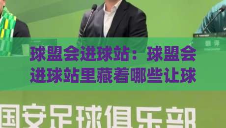球盟会进球站:球盟会进球站里藏着哪些让球迷上头的瞬间?【球盟会进球站】|最大权威网页堵球站早盘文字中文解说直播指南蓝光