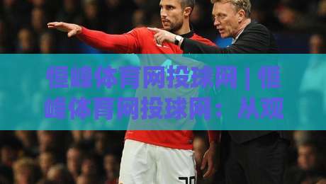 恒峰体育网投球网 | 恒峰体育网投球网:从观赛到互动,2026年体育迷都在用的球网新玩法|今晚靠谱最火堵球站论坛720P集锦软件登入上盘