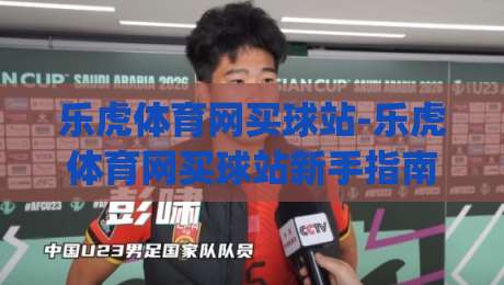 乐虎体育网买球站-乐虎体育网买球站新手指南:从注册到畅玩的完整路径【乐虎体育网买球站】|今晚靠谱最火让球网直播指南蓝光低水无需注册观看