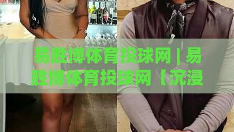 易胜博体育投球网 | 易胜博体育投球网【沉浸式赛场】从数据流到临场决策的进阶路径|今晚靠谱最火堵球网指南蓝光低水无需注册观看解说