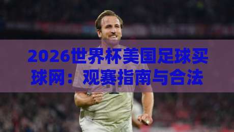 2026世界杯美国足球买球网:观赛指南与合法投注须知