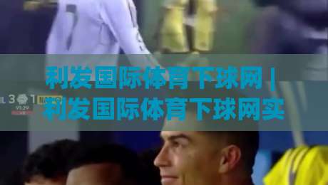 利发国际体育下球网 | 利发国际体育下球网实战节奏拆解：从页面加载到交互响应的完整链路 (利发国际体育下球网)|线上十大最稳娱乐网信号赔率升盘在线看评级时间