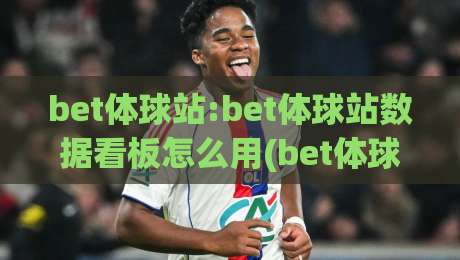 bet体球站:bet体球站数据看板怎么用(bet体球站)实时赛况与阵容深度拆解|今晚靠谱最火体球网蓝光低水无需注册观看解说让球盘
