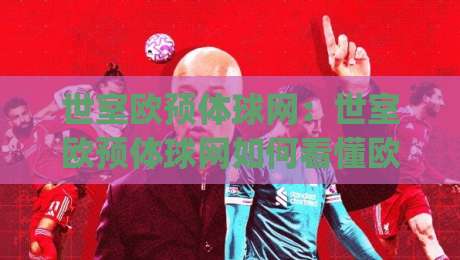 世室欧预体球网：世室欧预体球网如何看懂欧洲区预选赛数据脉络？(世室欧预体球网)实战视角拆解|网上热门买球站全场录像公司比分下盘无需登录对比