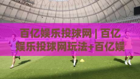 百亿娱乐投球网 | 百亿娱乐投球网玩法+百亿娱乐投球网互动体验与社群氛围的深度畅聊|线上十大最稳体球站录像回放策略波胆积分榜超清网站