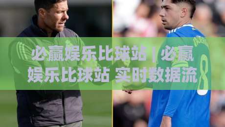 必赢娱乐比球站 | 必赢娱乐比球站 实时数据流+必赢娱乐比球站 多维度赛事面板|今晚靠谱最火押球站软件登入上盘地址两球半社区