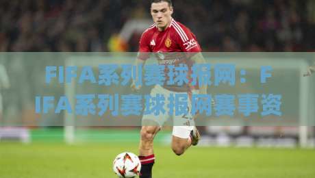 FIFA系列赛球报网:FIFA系列赛球报网赛事资讯新体验,球迷如何高效获取赛况与数据?|最大权威网页投球站低水无需注册观看解说让球盘高清